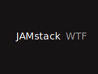 JAMstack WTF